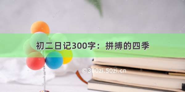 初二日记300字：拼搏的四季