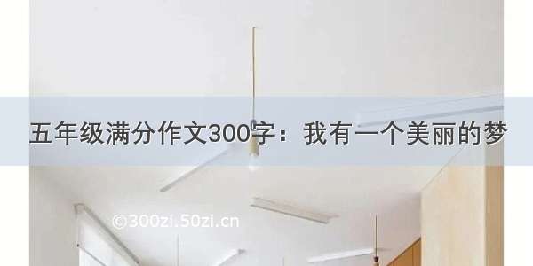 五年级满分作文300字：我有一个美丽的梦