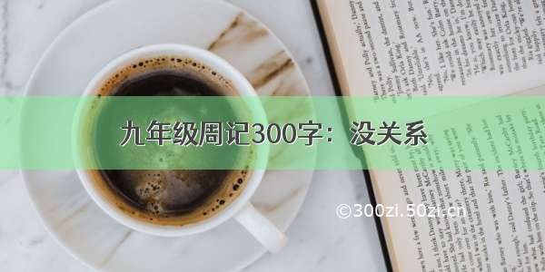 九年级周记300字：没关系