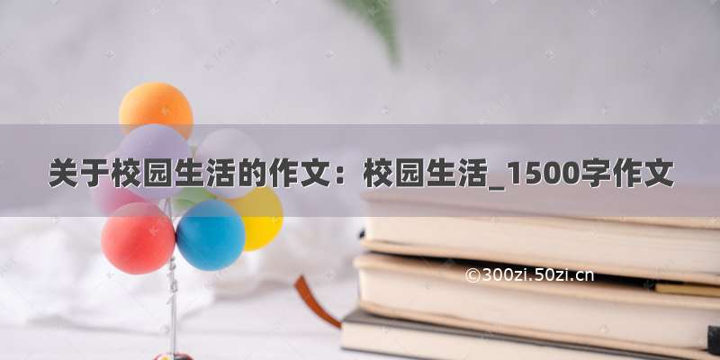 关于校园生活的作文：校园生活_1500字作文