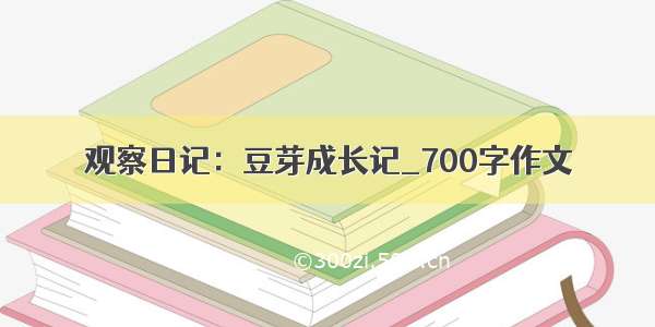 观察日记：豆芽成长记_700字作文