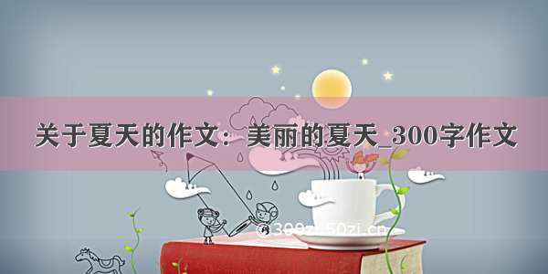 关于夏天的作文：美丽的夏天_300字作文