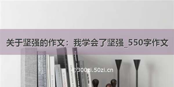 关于坚强的作文：我学会了坚强_550字作文