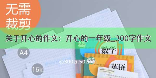 关于开心的作文：开心的一年级_300字作文