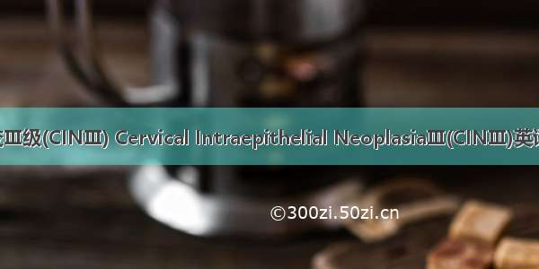 宫颈上皮内瘤变Ⅲ级(CINⅢ) Cervical Intraepithelial NeoplasiaⅢ(CINⅢ)英语短句 例句大全