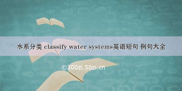 水系分类 classify water systems英语短句 例句大全