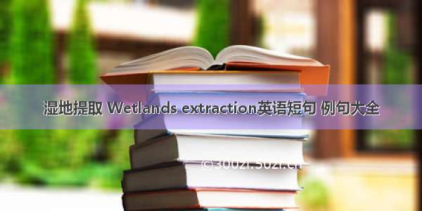 湿地提取 Wetlands extraction英语短句 例句大全