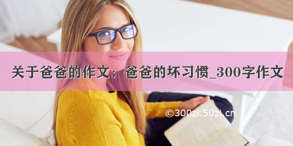 关于爸爸的作文：爸爸的坏习惯_300字作文