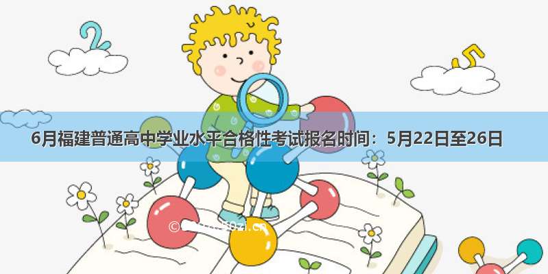 6月福建普通高中学业水平合格性考试报名时间：5月22日至26日