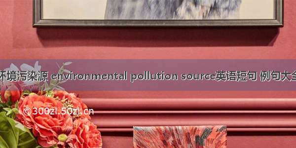 环境污染源 environmental pollution source英语短句 例句大全