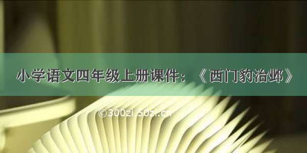 小学语文四年级上册课件：《西门豹治邺》