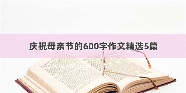 庆祝母亲节的600字作文精选5篇