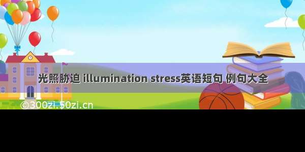 光照胁迫 illumination stress英语短句 例句大全