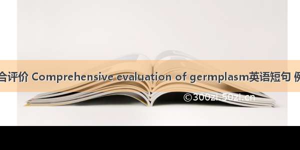 种质综合评价 Comprehensive evaluation of germplasm英语短句 例句大全