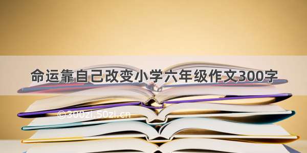 命运靠自己改变小学六年级作文300字