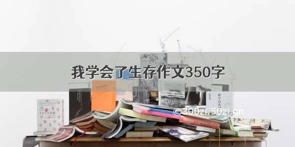 我学会了生存作文350字