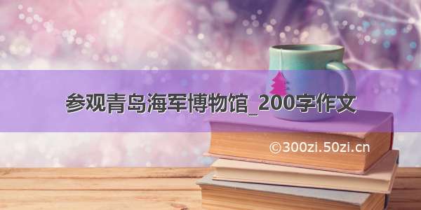 参观青岛海军博物馆_200字作文