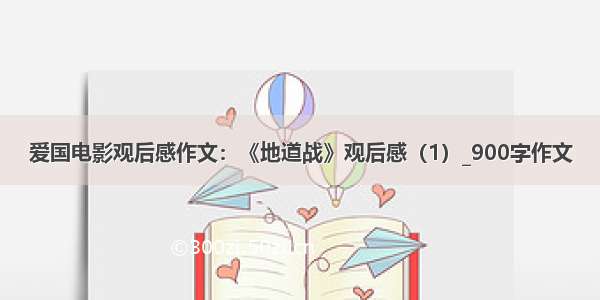 爱国电影观后感作文：《地道战》观后感（1）_900字作文