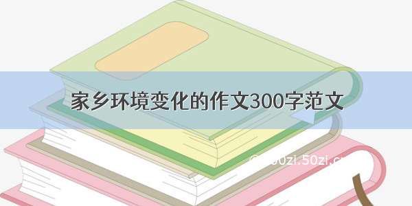 家乡环境变化的作文300字范文