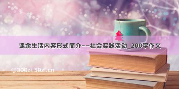 课余生活内容形式简介——社会实践活动_200字作文