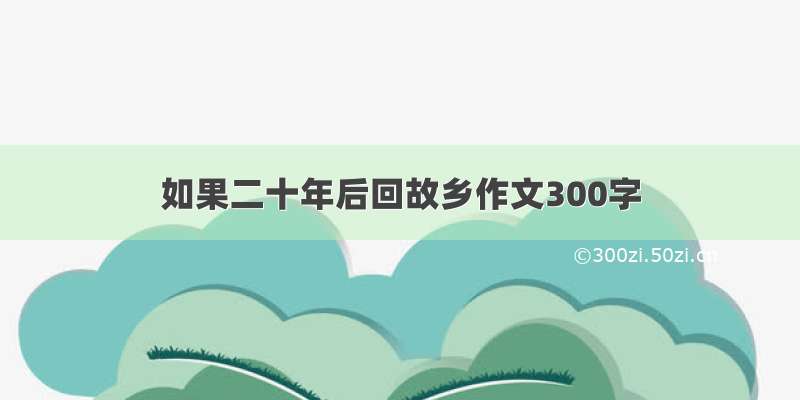 如果二十年后回故乡作文300字