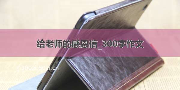 给老师的感恩信_300字作文