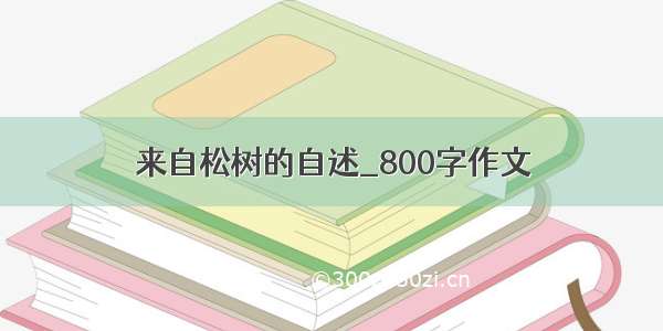 来自松树的自述_800字作文