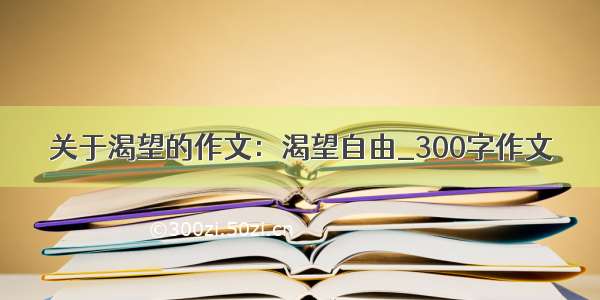 关于渴望的作文：渴望自由_300字作文