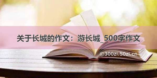 关于长城的作文：游长城_500字作文