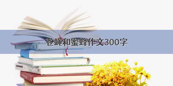 苍蝇和蜜蜂作文300字