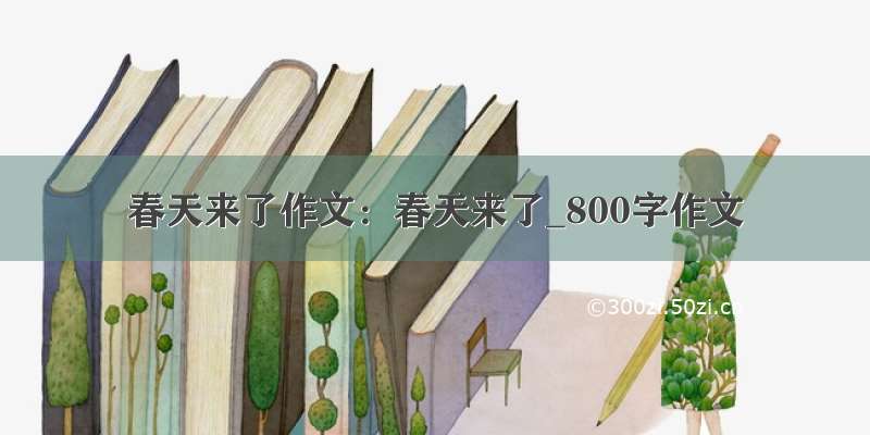 春天来了作文：春天来了_800字作文