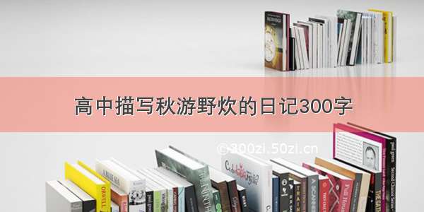 高中描写秋游野炊的日记300字