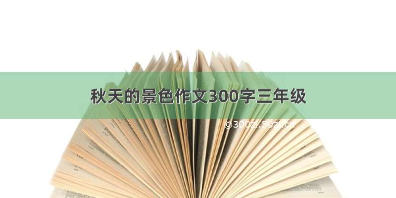 秋天的景色作文300字三年级