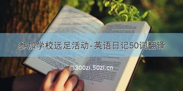 参加学校远足活动-英语日记50词翻译