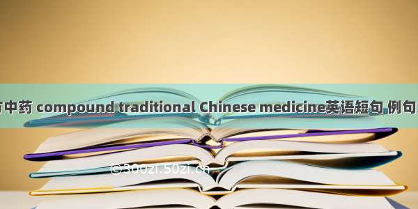 复方中药 compound traditional Chinese medicine英语短句 例句大全