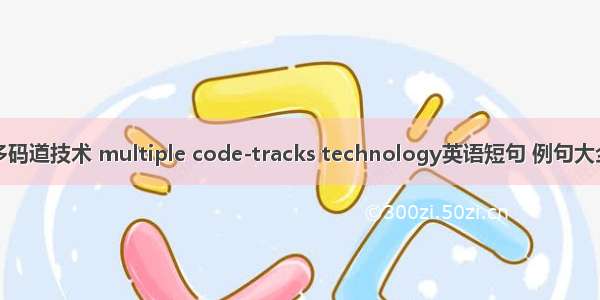 多码道技术 multiple code-tracks technology英语短句 例句大全