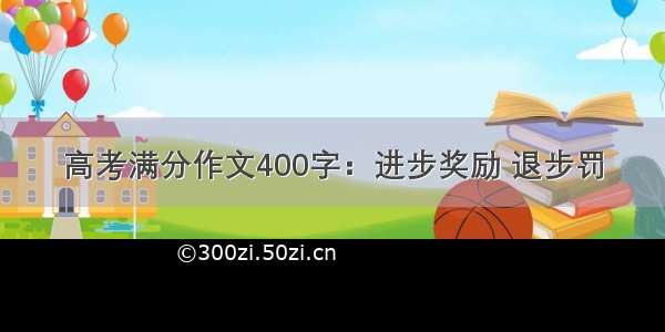 高考满分作文400字：进步奖励 退步罚