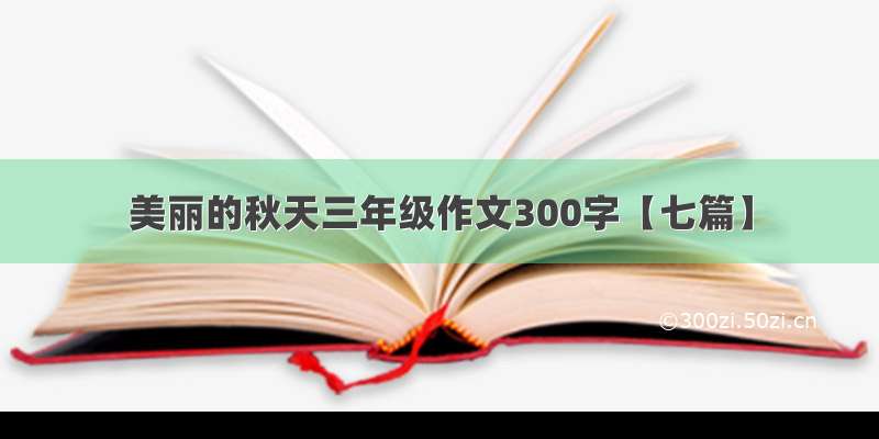 美丽的秋天三年级作文300字【七篇】