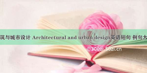 建筑与城市设计 Architectural and urban design英语短句 例句大全