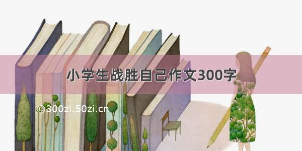 小学生战胜自己作文300字