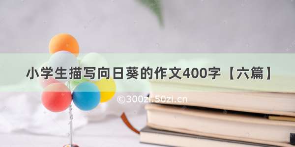 小学生描写向日葵的作文400字【六篇】