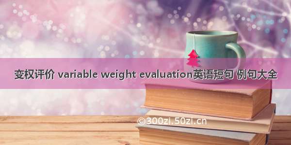 变权评价 variable weight evaluation英语短句 例句大全