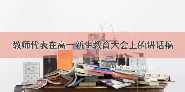 教师代表在高一新生教育大会上的讲话稿