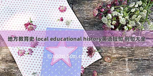 地方教育史 local educational history英语短句 例句大全