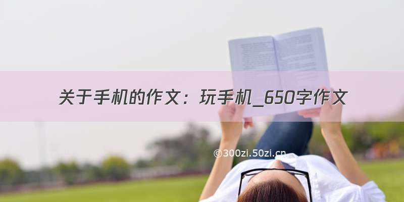 关于手机的作文：玩手机_650字作文