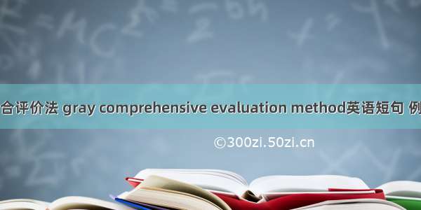 灰色综合评价法 gray comprehensive evaluation method英语短句 例句大全
