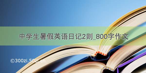 中学生暑假英语日记2则_800字作文