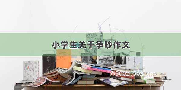 小学生关于争吵作文