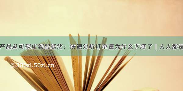 数据分析产品从可视化到智能化：快速分析订单量为什么下降了 | 人人都是产品经理