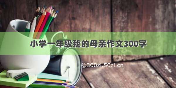 小学一年级我的母亲作文300字